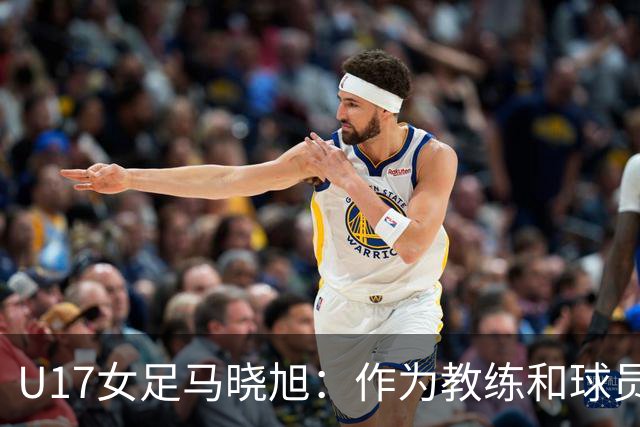 U17女足马晓旭：作为教练和球员，目标肯定是最高领奖台
